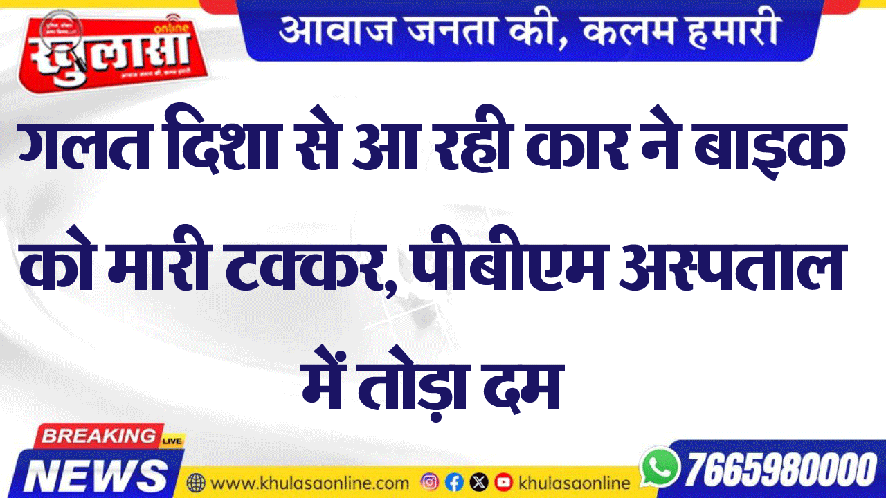 गलत दिशा से आ रही कार ने बाइक को मारी टक्कर, पीबीएम अस्पताल में तोड़ा दम