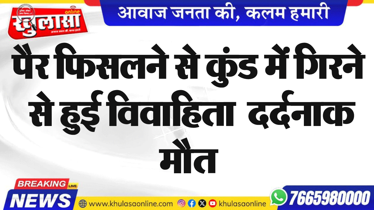 पैर फिसलने से कुंड में गिरने से हुई विावाहिता  दर्दनाक मौत