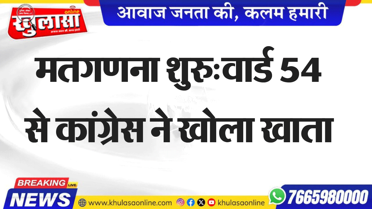 मतगणना शुरु:वार्ड 54 से कांग्रेस ने खोला खाता