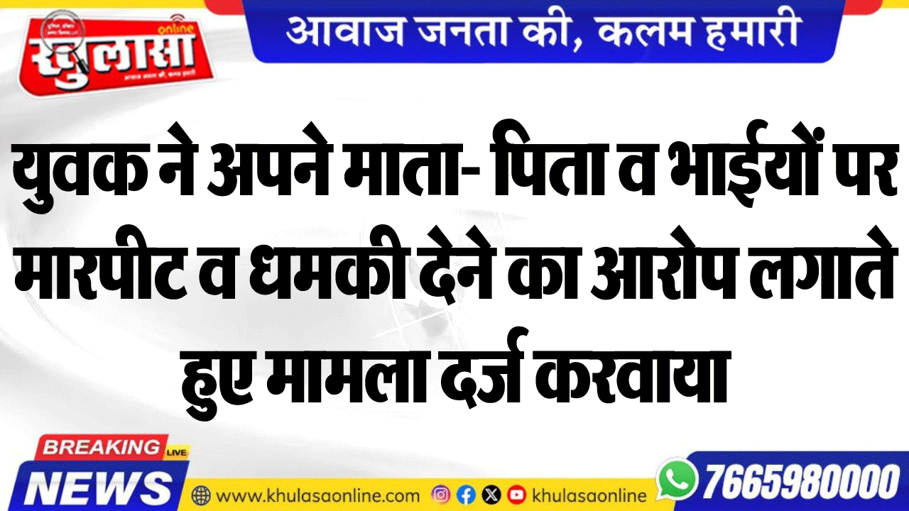 युवक ने अपने माता- पिता व भाईयों पर मारपीट व धमकी देने का आरोप लगाते हुए मामला दर्ज करवाया
