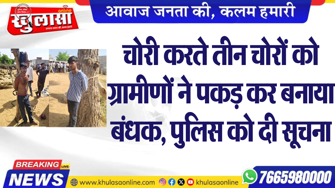 चोरी करते तीन चोरों को ग्रामीणों ने पकड़ कर बनाया बंधक, पुलिस को दी सूचना