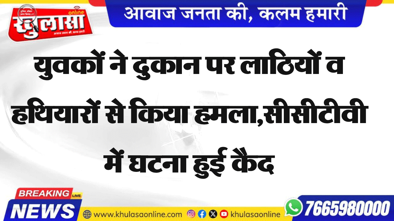 युवकों ने दुकान पर लाठियों व हथियारों से किया हमला,सीसीटीवी में घटना हुई कैद
