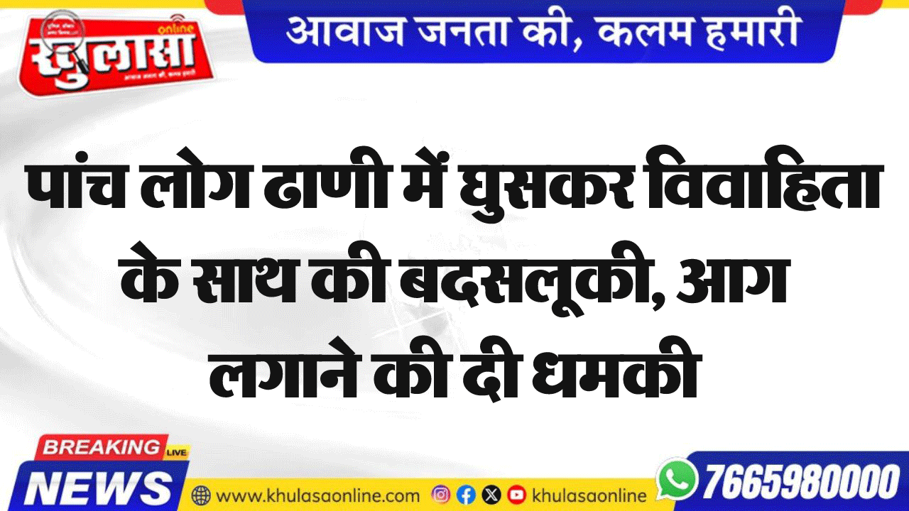 पांच लोग ढाणी में घुसकर विवाहिता के साथ की बदसलूकी, आग लगाने की दी धमकी