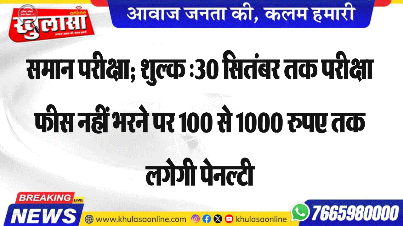समान परीक्षा; शुल्क :30 सितंबर तक परीक्षा फीस नहीं भरने पर 100 से 1000 रुपए तक लगेगी पेनल्टी