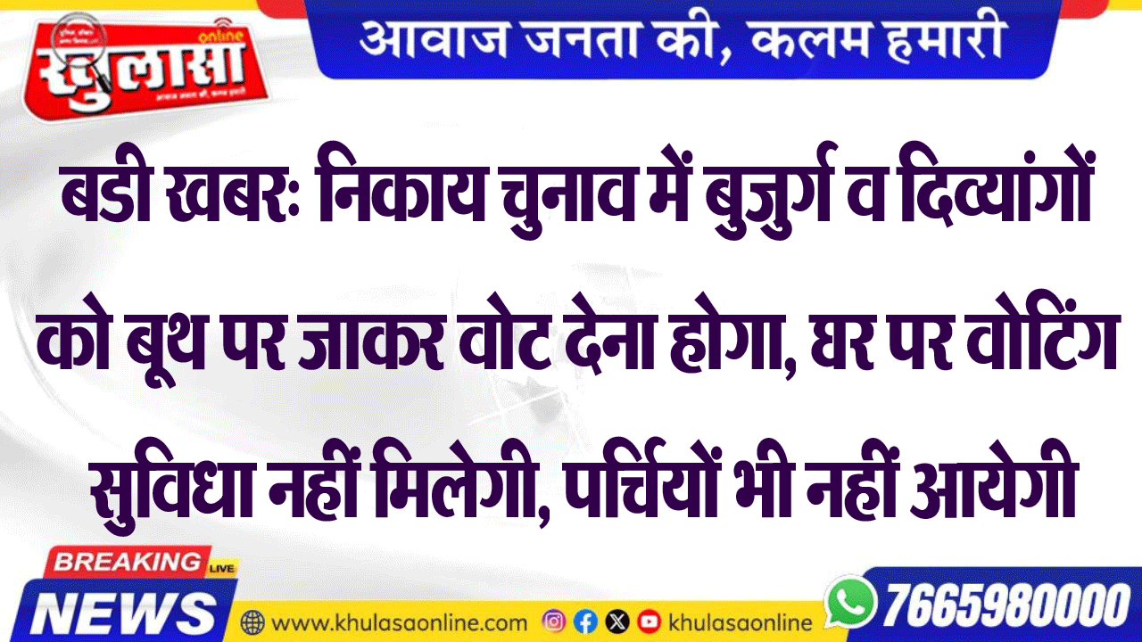 बडी खबर: निकाय चुनाव में बुजुर्ग व दिव्यांगों को बूथ पर जाकर वोट देना होगा, घर पर वोटिंग सुविधा नहीं मिलेगी, पर्चियों भी नहीं आयेगी