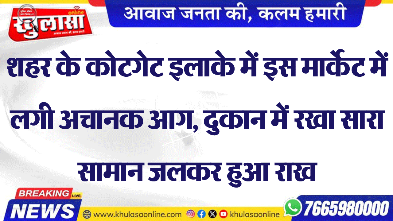 शहर के कोटगेट इलाके में इस मार्केट में लगी अचानक आग, दुकान में रखा सारा सामान जलकर हुआ राख