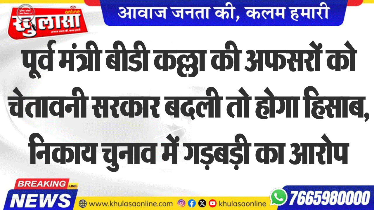 पूर्व मंत्री बीडी कल्ला की अफसरों को चेतावनी सरकार बदली तो होगा हिसाबज्, निकाय चुनाव में गड़बड़ी का आरोप