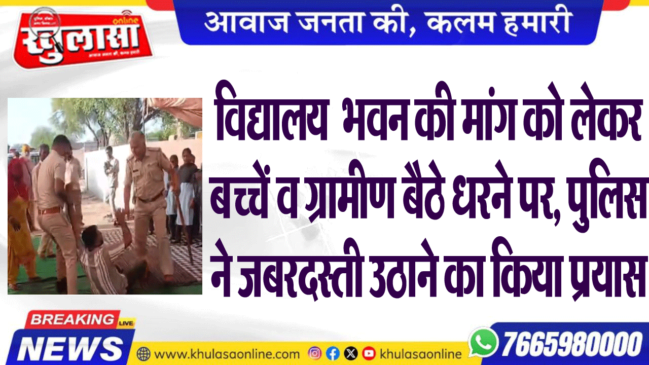 विद्यालय भवल की मांग को लेकर बच्चे व ग्रामीण बैठे धरने पर, पुलिस ने जबरदस्ती उठाने का किया प्रयास