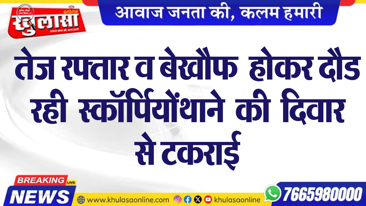 तेज रफ्तार व बेखौफ  होकर दौड रही  स्कॉर्पियों  थाने  की  दिवार से टकराई
