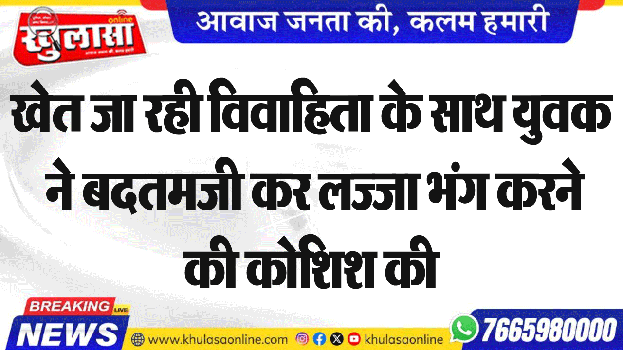खेत जा रही विवाहिता के साथ युवक ने बदतमजी कर लज्जा भंग करने की कोशिश की