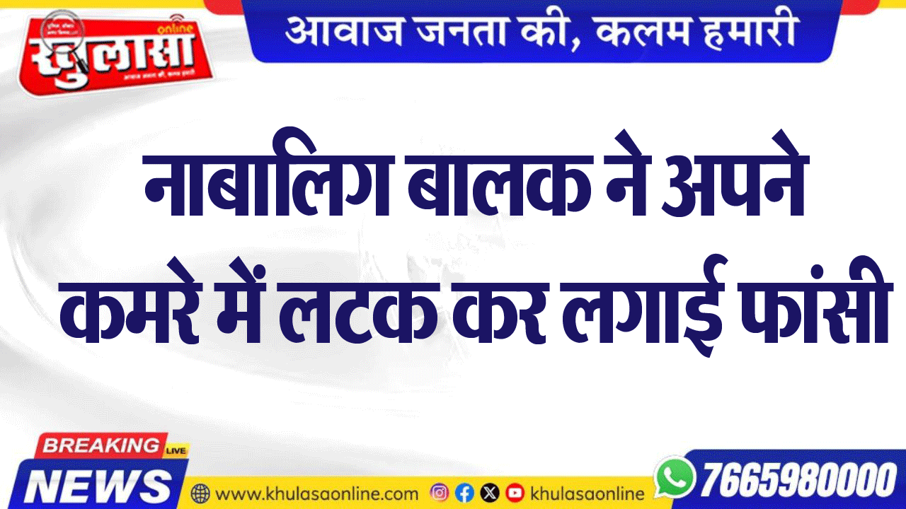 नाबालिग बालक ने अपने कमरे में लटक कर लगाई फांसी