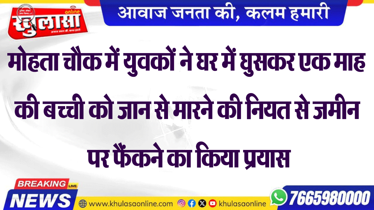 मोहता चौक में युवकों ने घर में घुसकर एक माह की बच्ची को जान से मारने की नियत  से जमीन पर फैंकने का किया प्रयास