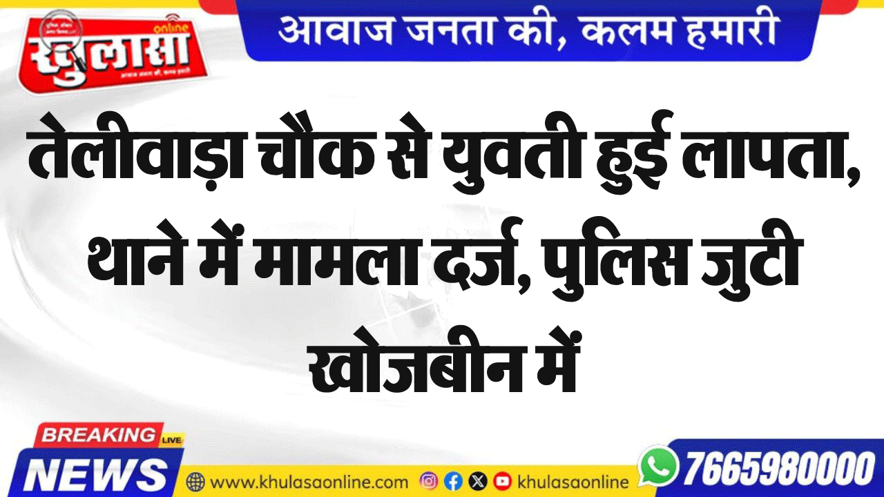 तेलीवाड़ा चौक से युवती हुई लापता, थाने में मामला दर्ज, पुलिस जुटी खोजबीन में