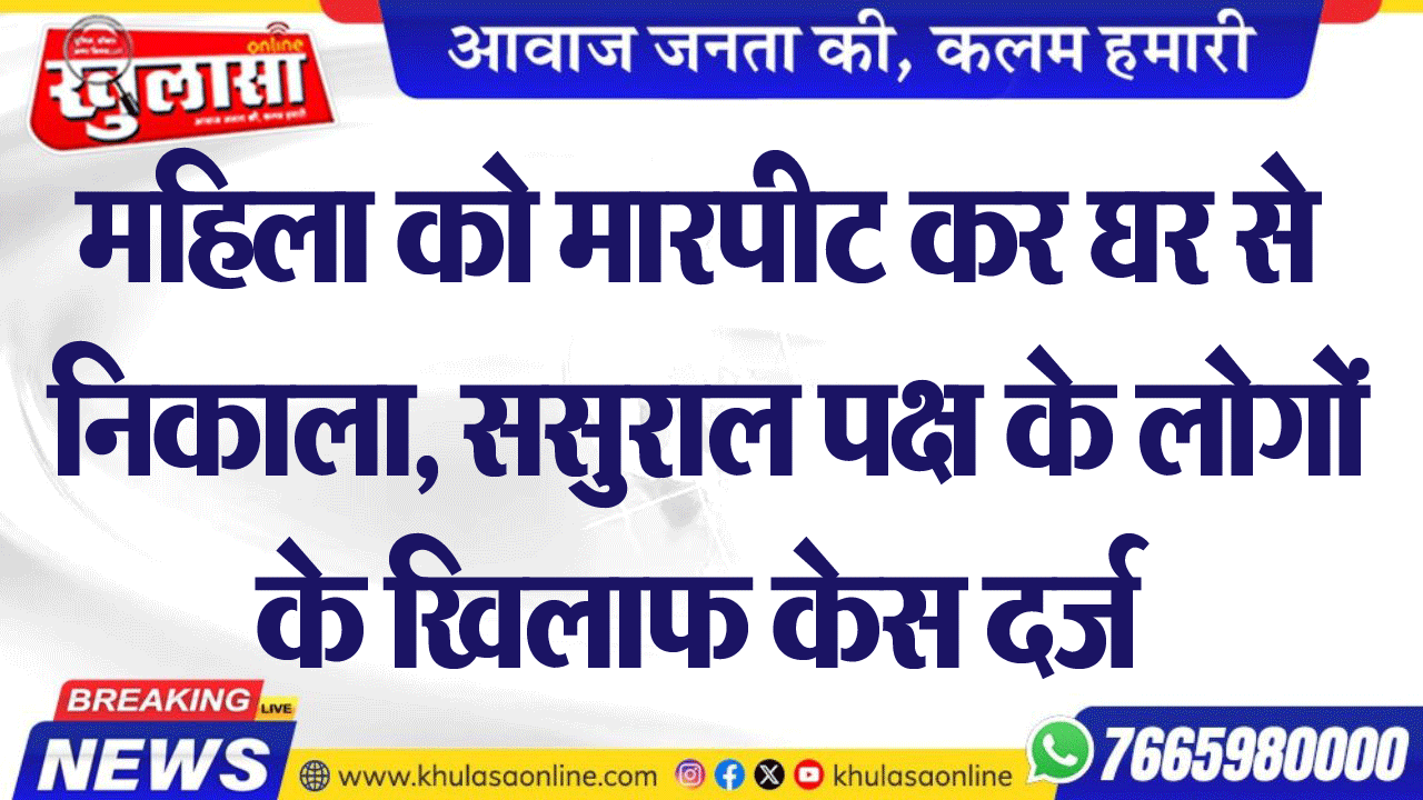 महिला को मारपीट कर घर से निकाला, ससुराल पक्ष के लोगों के खिलाफ केस दर्ज