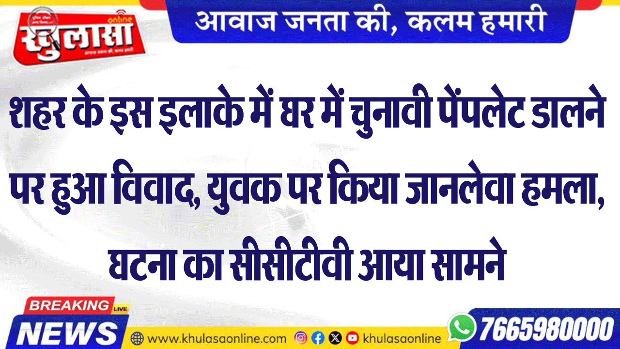 शहर के इस इलाके में घर में चुनावी पेंपलेट डालने पर हुआ विवाद, युवक पर किया जानलेवा हमला, घटना का सीसीटीवी आया सामने
