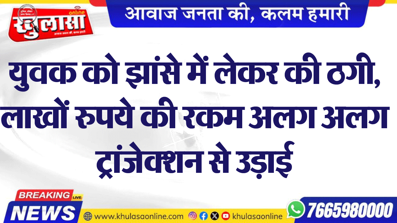 युवक को झांसे में लेकर की ठगी, लाखों रुपये की रकम अलग अलग ट्रांजेक्शन से उड़ाई