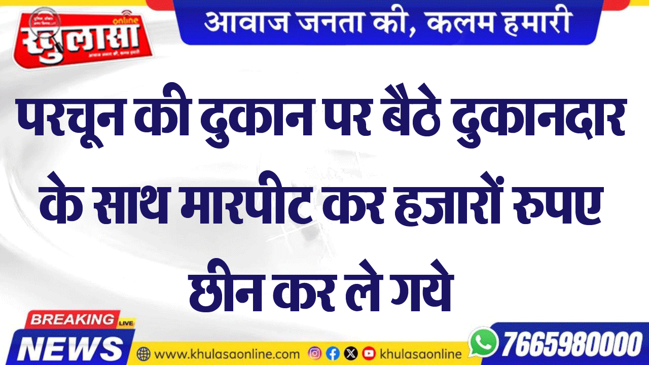 परचून की दुकान वपर बैठे दुकानदार के साथ मारपीट कर हजारों रुपए छीन कर ले गये