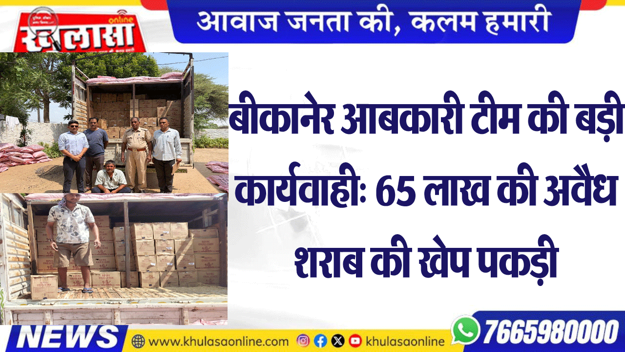 बीकानेर आबकारी टीम की बड़ी कार्यवाही: 65 लाख की अवैध शराब की खेप पकड़ी