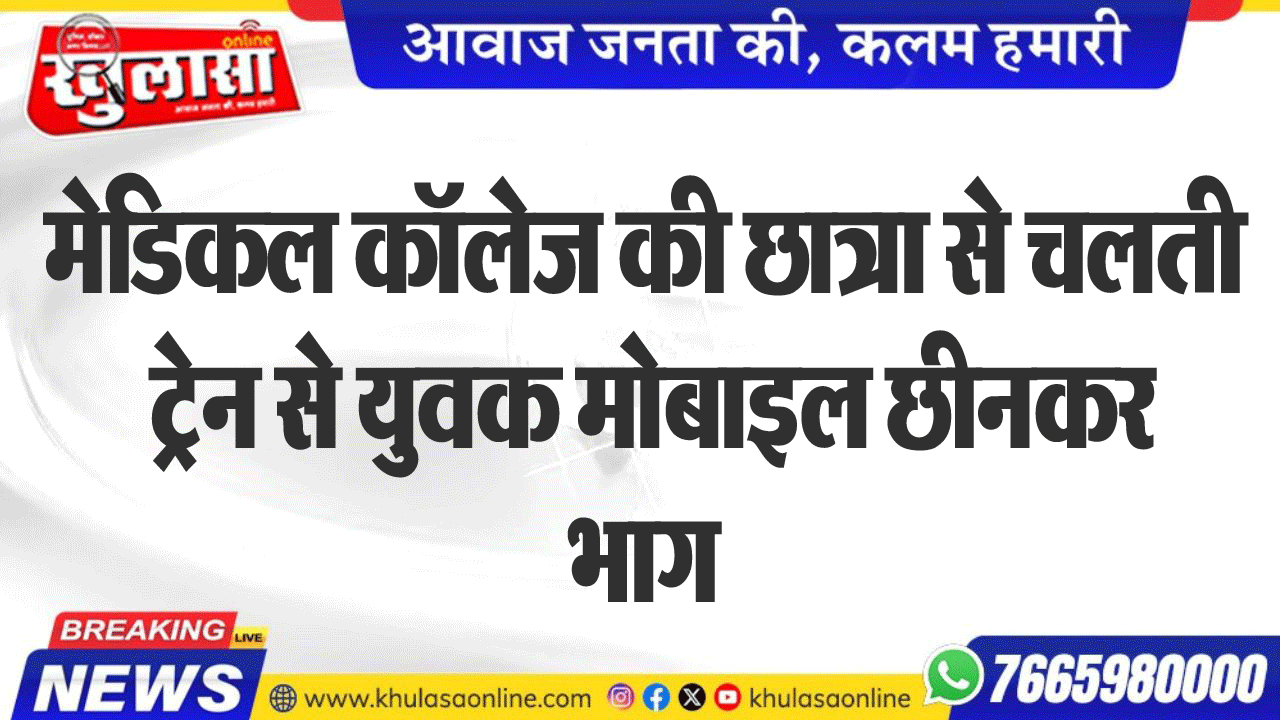 मेडिकल कॉलेज की छात्रा से चलती ट्रेन से युवक मोबाइल छीनकर भाग