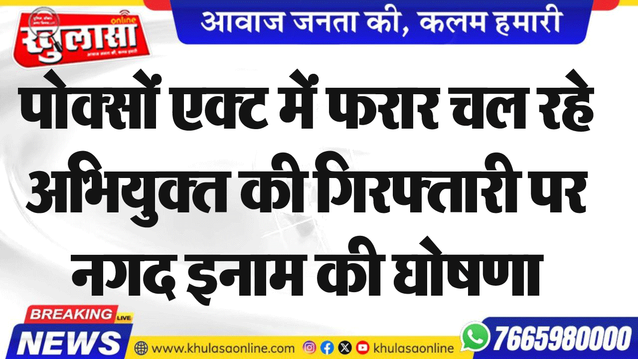 पोक्सों एक्ट में फरार चल रहे अभियुक्त की गिरफ्तारी पर नगद इनाम की घोषणा