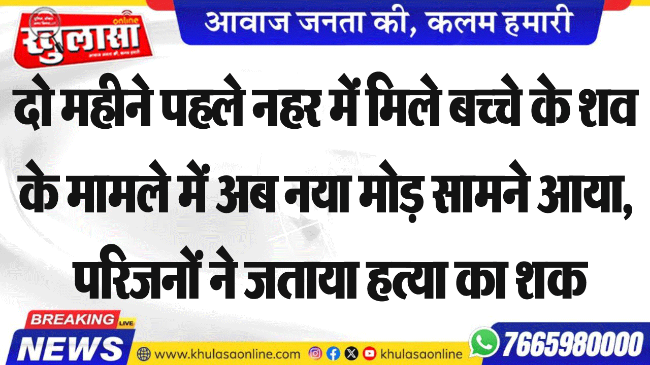 दो महीने पहले नहर में मिले बच्चे के शव के मामले में अब नया मोड़ सामने आया, परिजनों ने जताया हत्या का शक