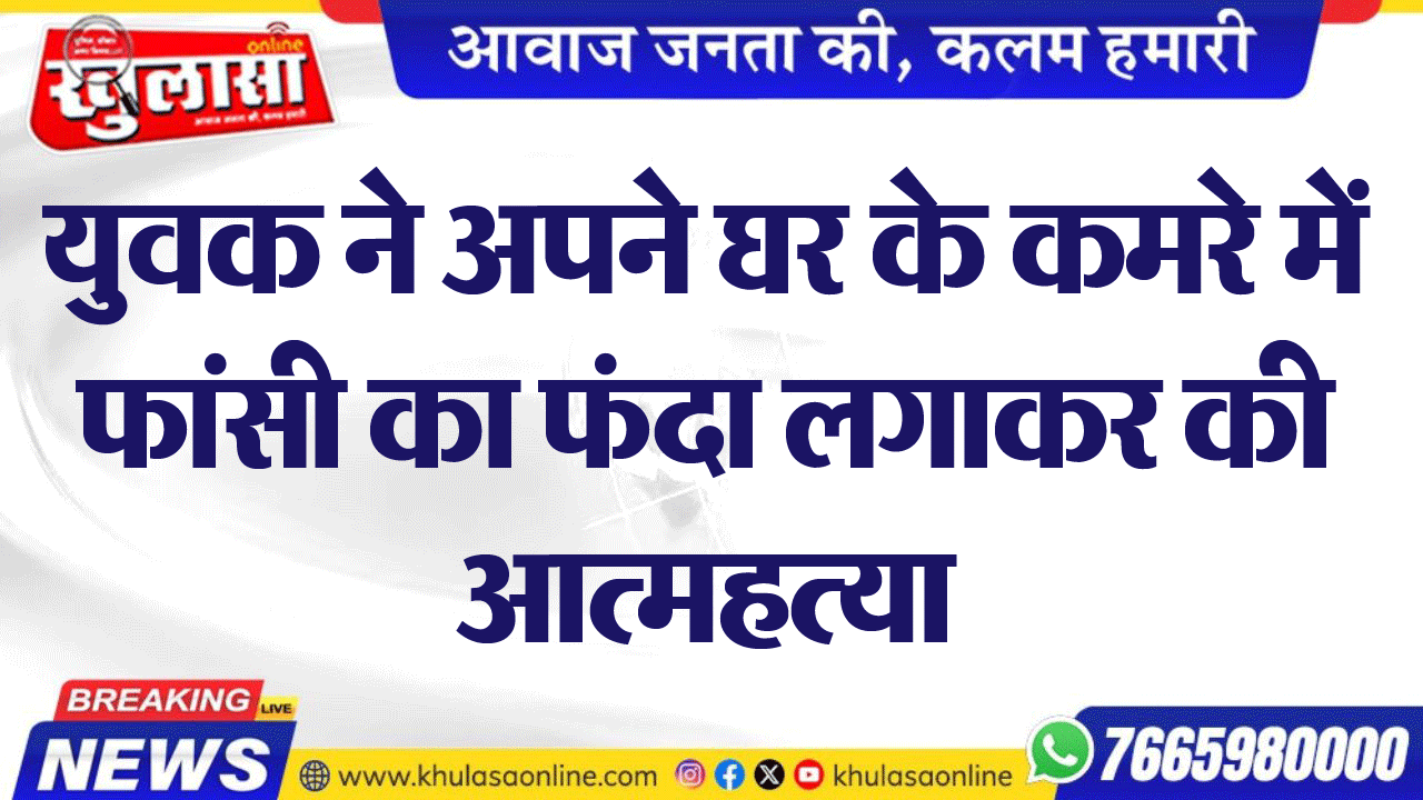 युवक ने अपने घर के कमरे में फांसी का फंदा लगाकर की आत्महत्या