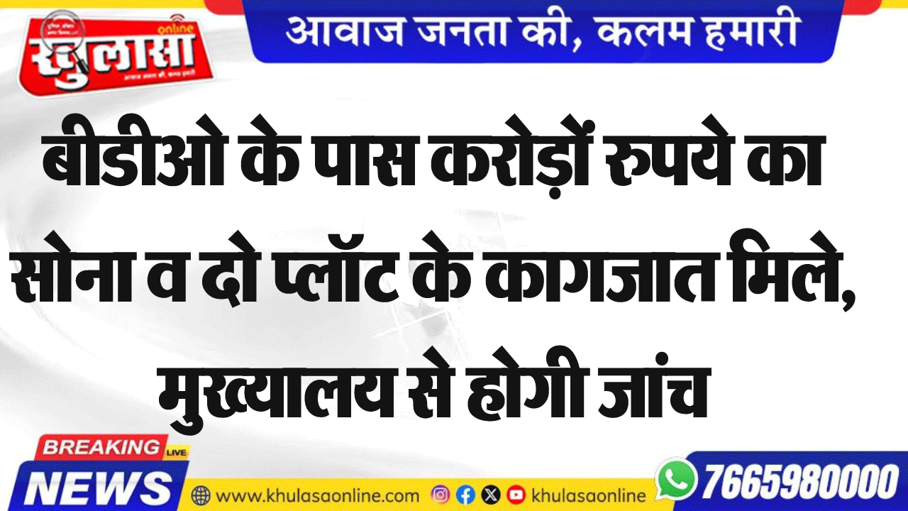 बीडीओ के पास करोड़ों रुपये का सोना व दो प्लॉट के कागजात मिले, मुख्यालय से होगी जांच