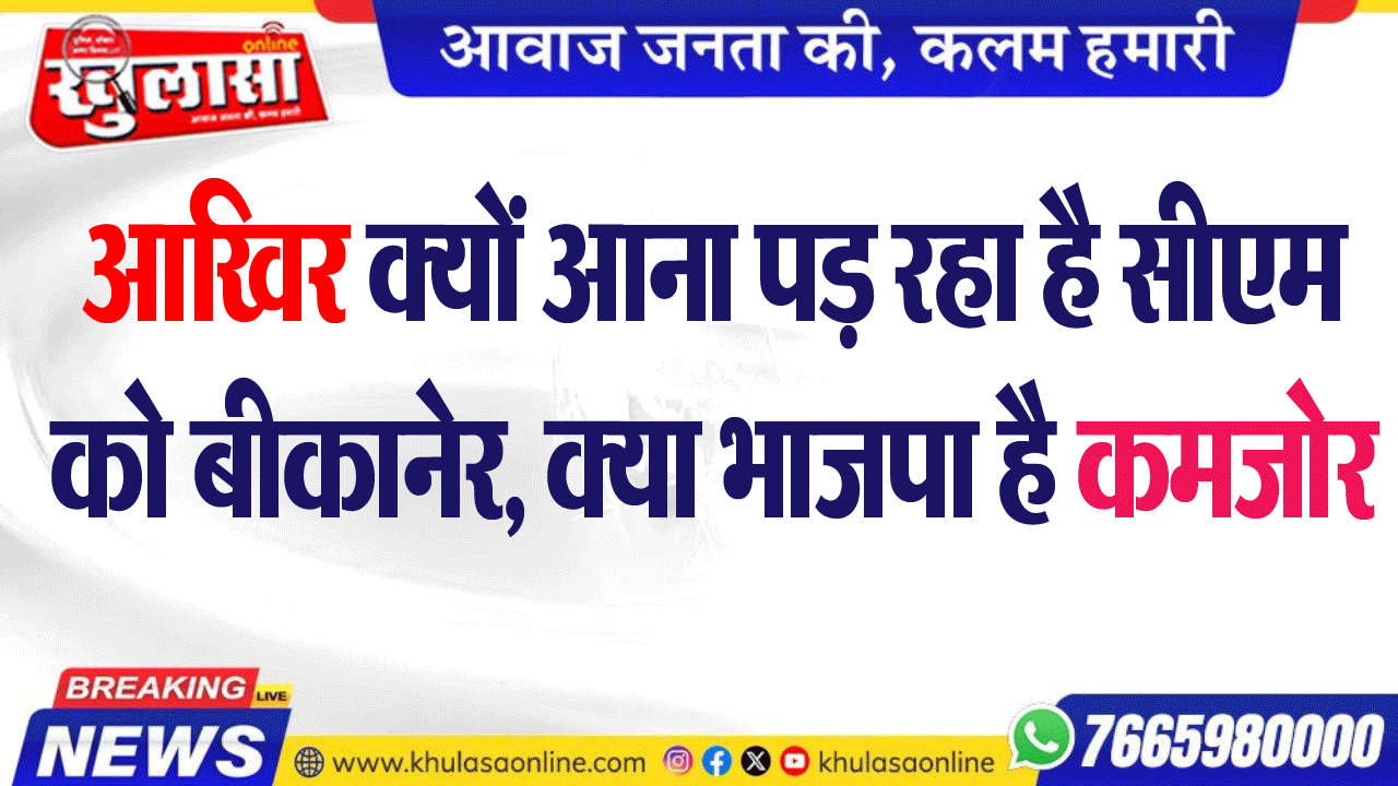 आखिर क्यों आना पड़ रहा है सीएम को बीकानेर, क्या भाजपा कमजोर