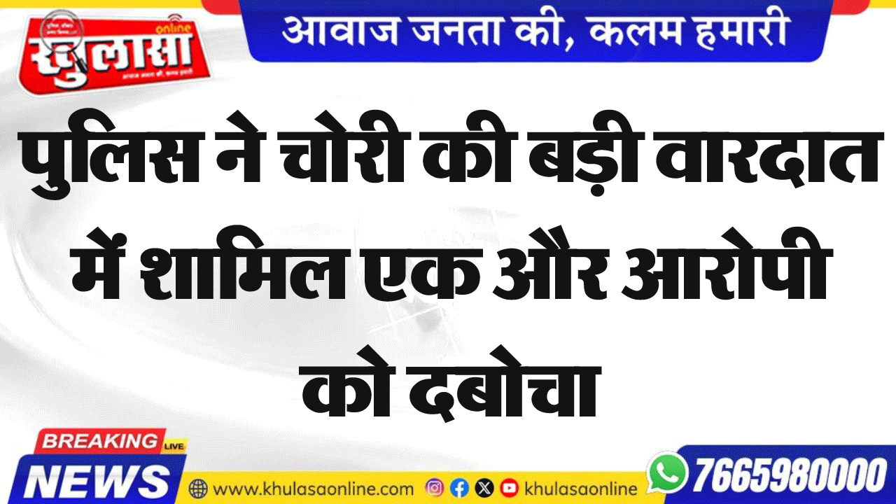 पुलिस ने चोरी की बड़ी वारदात में शामिल एक और आरोपी को दबोचा
