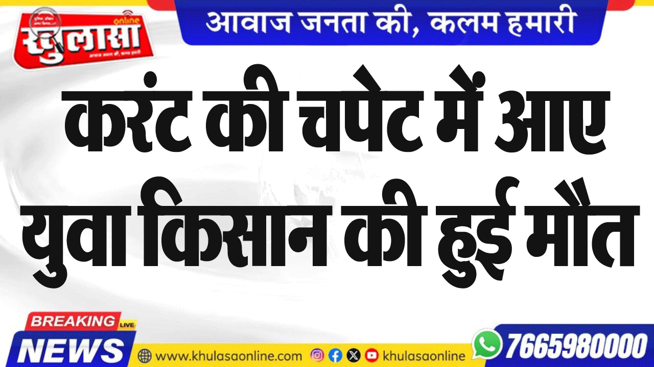 करंट की चपेट में आए युवा किसान की हुई मौत