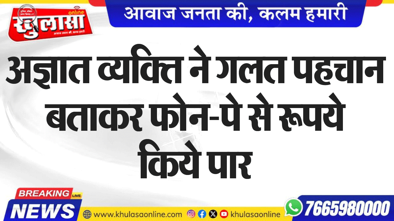 अज्ञात व्यक्ति ने गलत पहचान बताकर फोन-पे से रूपये किये पार