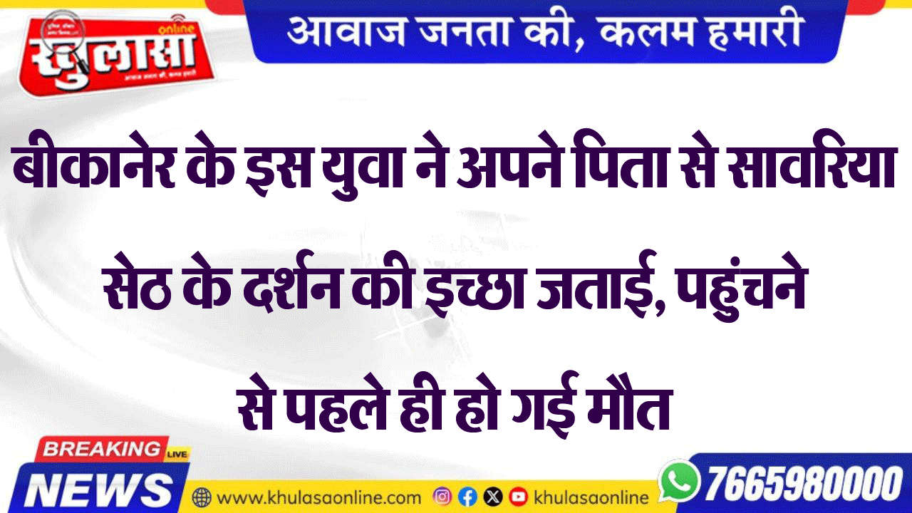 बीकानेर के इस युवा ने अपने पिता से सावरिया सेठ के दर्शन की इच्छा जताई, पहुंचने से पहले ही हो गई मौत