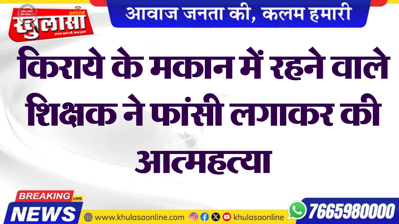 किराये के मकान में रहने वाले शिक्षक ने फांसी लगाकर की आत्महत्या