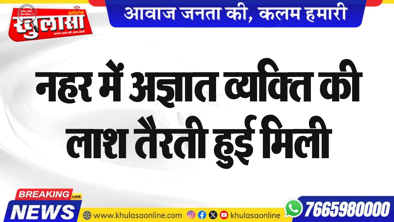 नहर में अज्ञात व्यक्ति की लाश तैरती हुई मिली