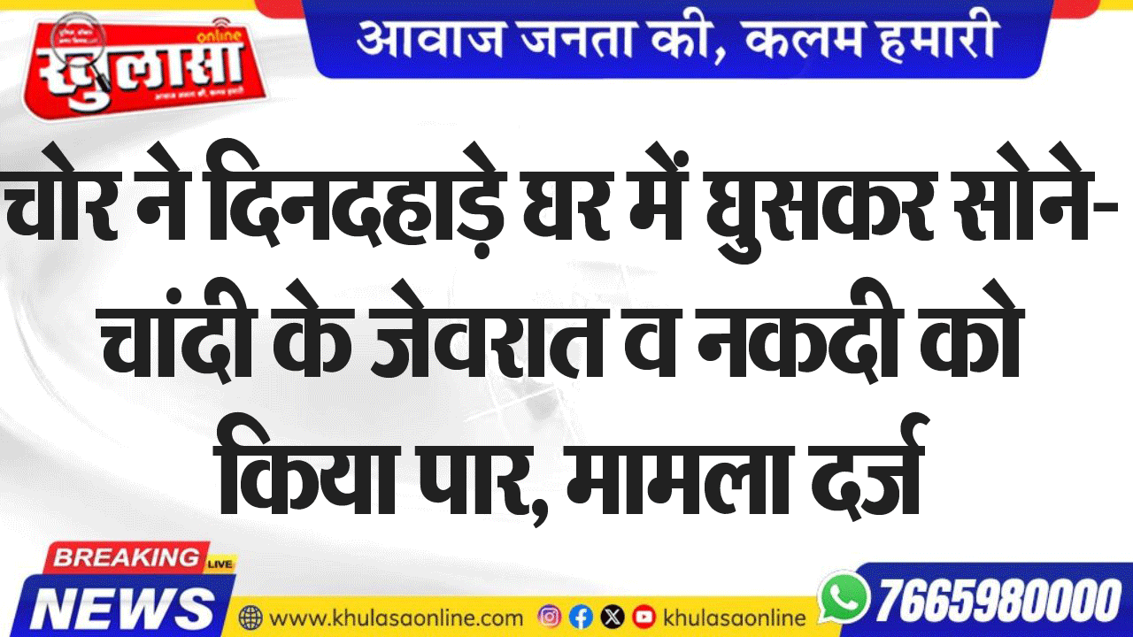 चोर ने दिनदहाड़े घर में घुसकर सोने-चांदी के जेवरात  व नकदी को किया पार, मामला दर्ज