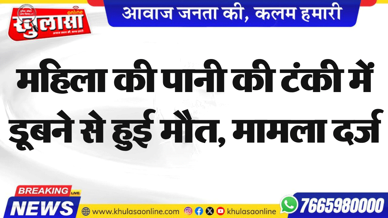 महिला की पानी की टंकी में डूबने से हुई मौत, मामला दर्ज
