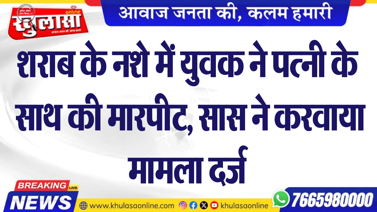 शराब के नशे में युवक ने पत्नी के साथ की मारपीट, सास ने करवाया मामला दर्ज