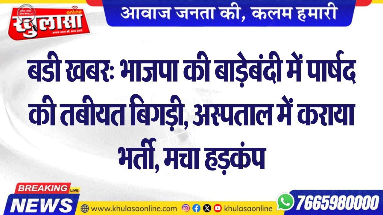 बडी खबर: भाजपा की बाड़ेबंदी में पार्षद की तबीयत बिगड़ी, अस्पताल में कराया भर्ती, मचा हडक़ंप