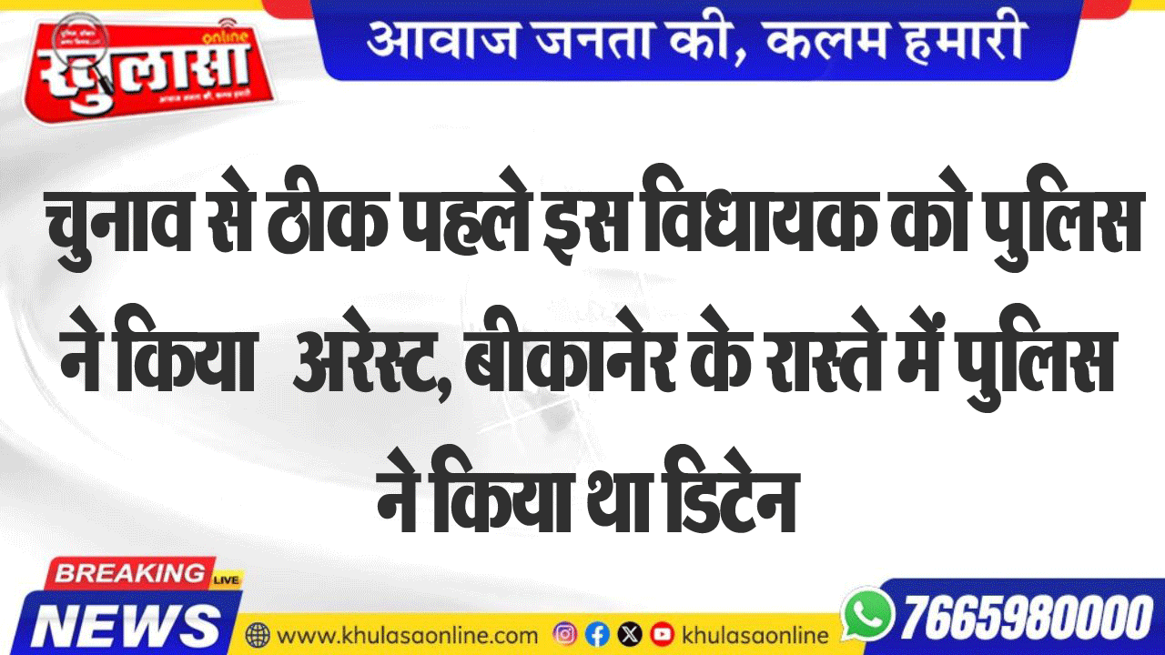चुनाव से ठीक पहले इस विधायक को पुलिस ने किया   अरेस्ट, बीकानेर के रास्ते में पुलिस ने किया था डिटेन