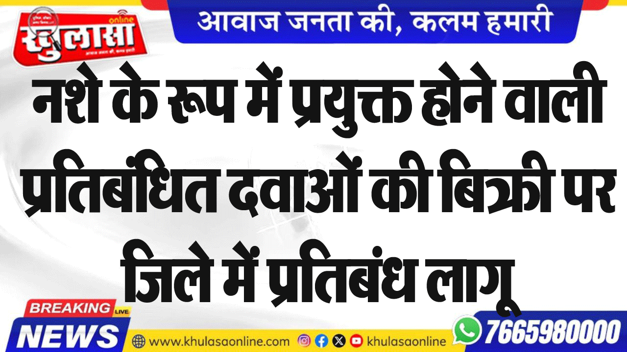 नशे के रूप में प्रयुक्त होने वाली प्रतिबंधित दवाओं की बिक्री पर जिले में प्रतिबंध लागू