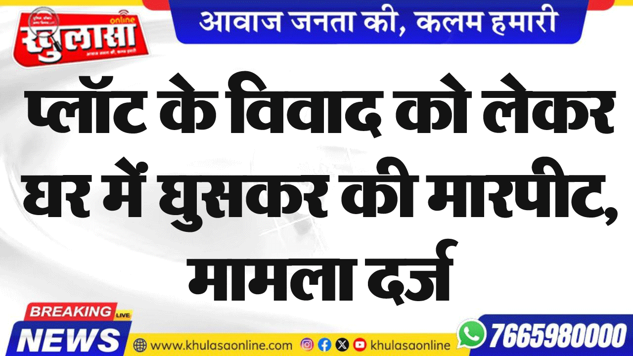 प्लॉट के विवाद को लेकर घर में घुसकर की मारपीट, मामला दर्ज
