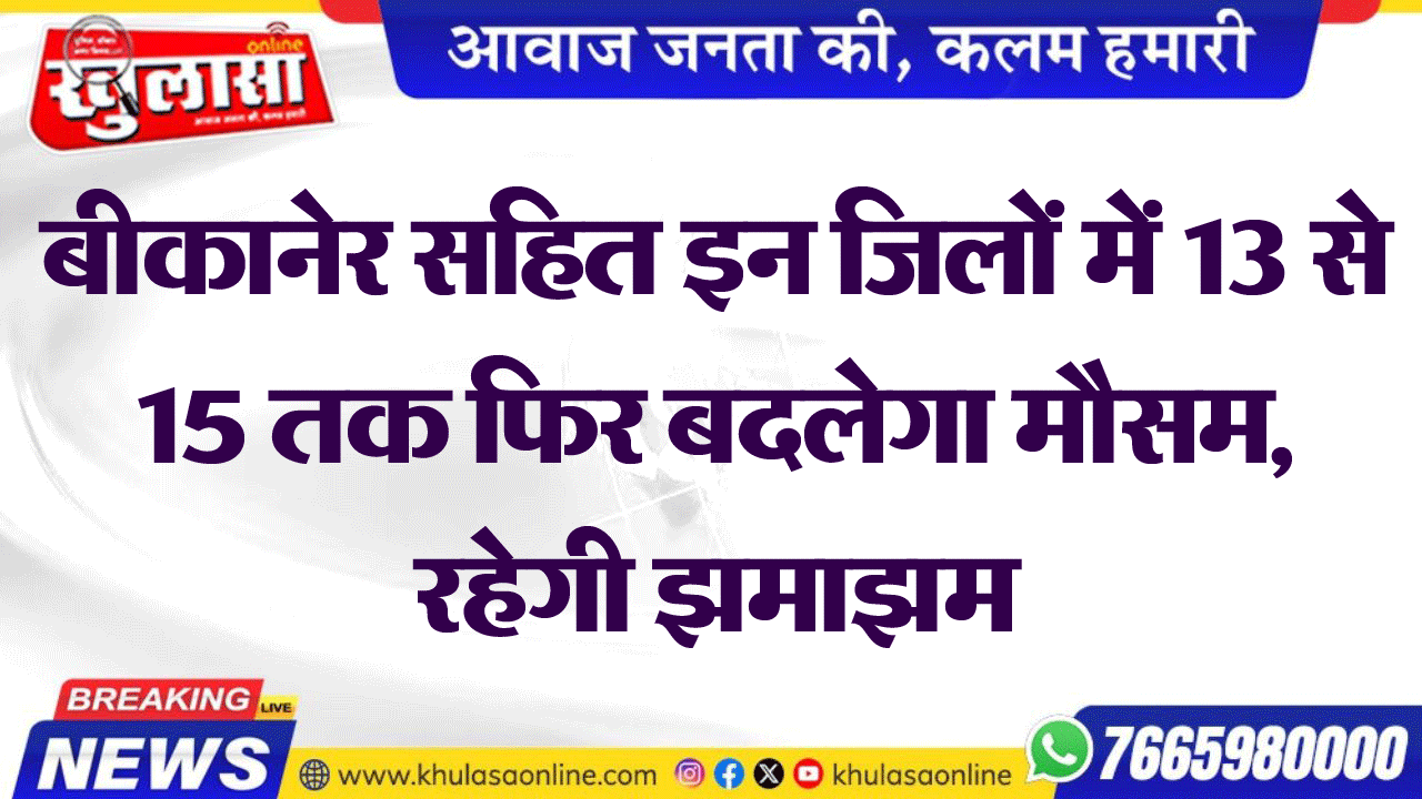 बीकानेर सहित इन जिलों में 13 से 15 तक फिर बदलेगा मौसम, रहेगी झमाझम