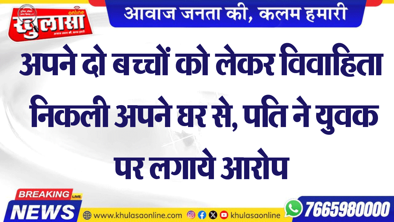 अपने दो बच्चों को लेकर विवाहिता निकली अपने घर से, पति ने युवक पर लगाये आरोप