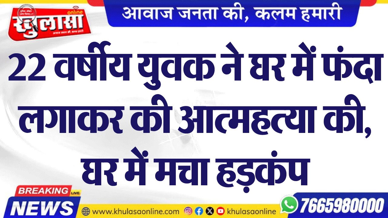 22 वर्षीय युवक ने घर में फंदा लगाकर की आत्महत्या की, घर में मचा हडक़ंप