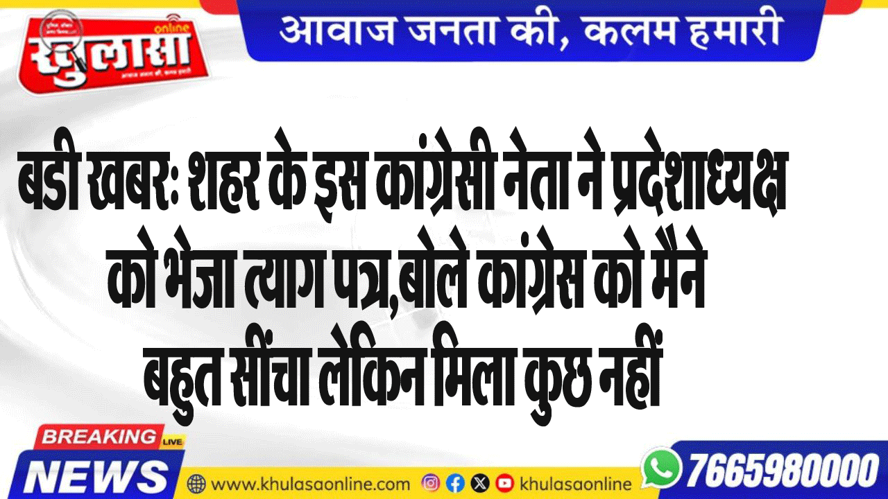 बडी खबर: शहर के इस कांग्रेसी नेता ने प्रदेशध्यक्ष को भेजा त्याग पत्र,बोले कांग्रेस को मैने बहुत सींचा लेकिन मिला कुछ नहीं