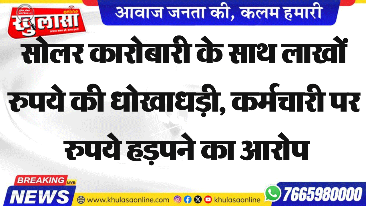 सोलर कारोबारी के साथ लाखों रुपये की धोखाधड़ी, कर्मचारी पर रुपये हड़पने का आरोप