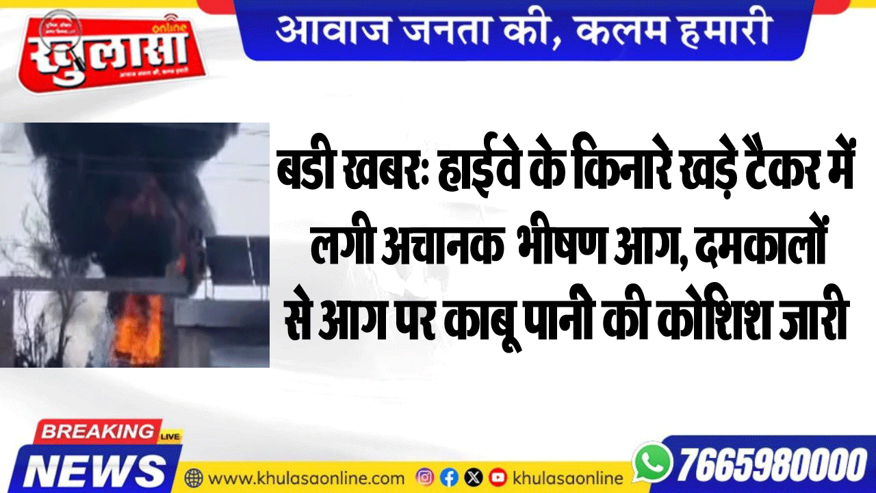 बडी खबर: हाईवे के किनारे खड़े टैकर में लगी अचानक लगी भीषण आग, दमकालों से आग पर काबू पानीे की कोशिश जारी
