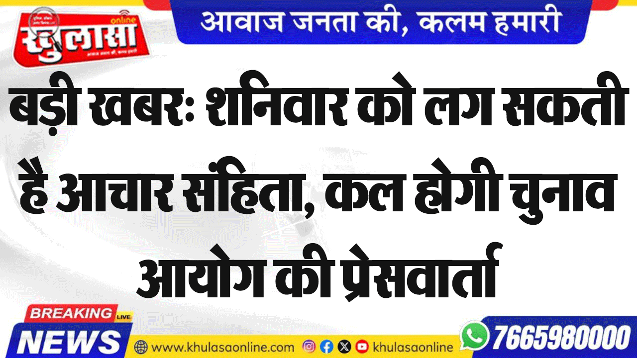 बड़ी खबर: शनिवार को लग सकती है आचार संहिता, कल होगी चुनाव आयोग की प्रेसवार्ता