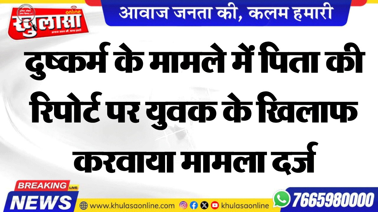 दुष्कर्म के मामले में पिता की रिपोर्ट पर युवक के खिलाफ करवाया मामला दर्ज