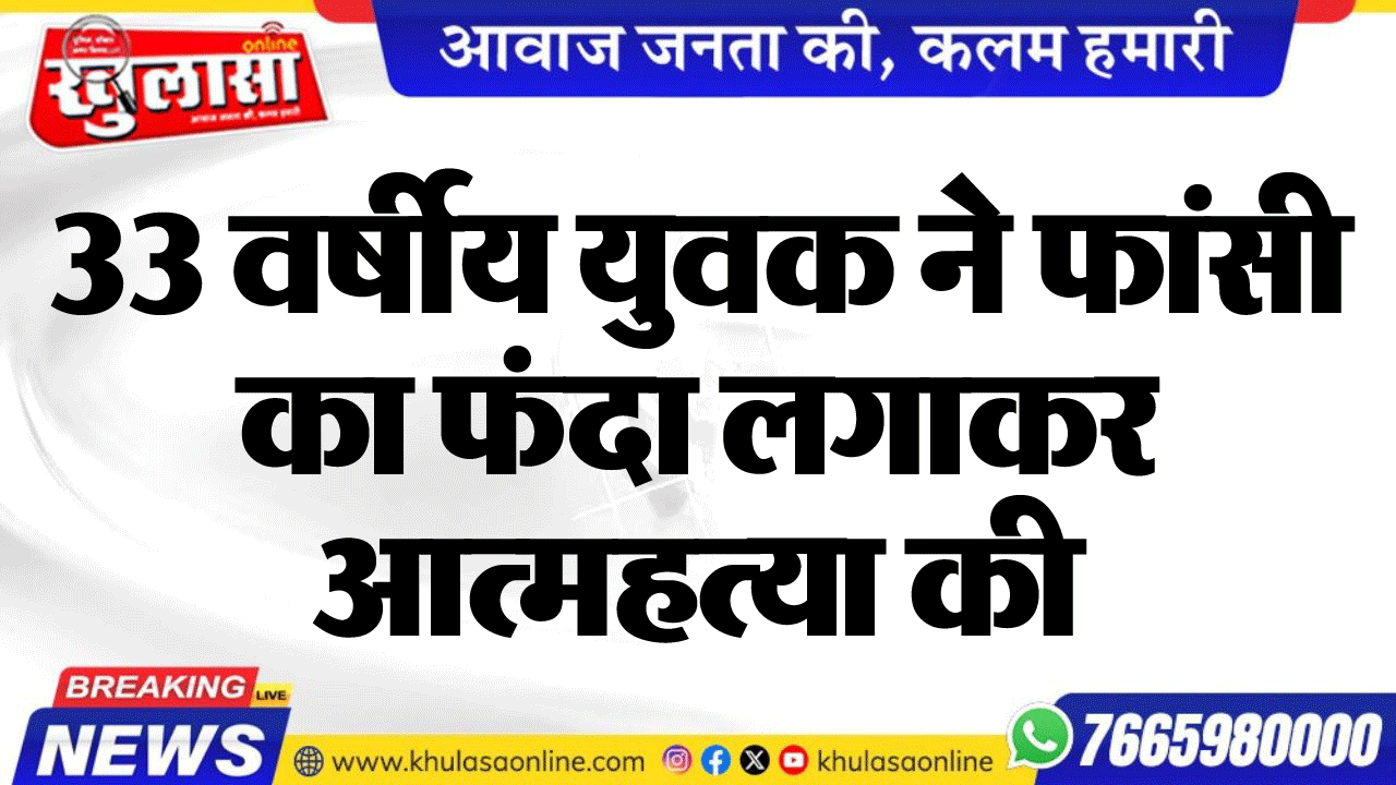 33 वर्षीय युवक ने फांसी का फंदा लगाकर आत्महत्या की